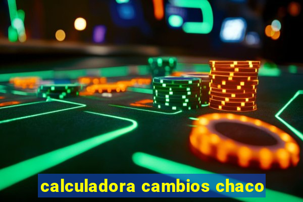 calculadora cambios chaco